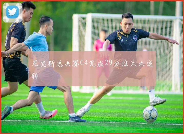 尼克斯总决赛G4完成29分惊天大逆转