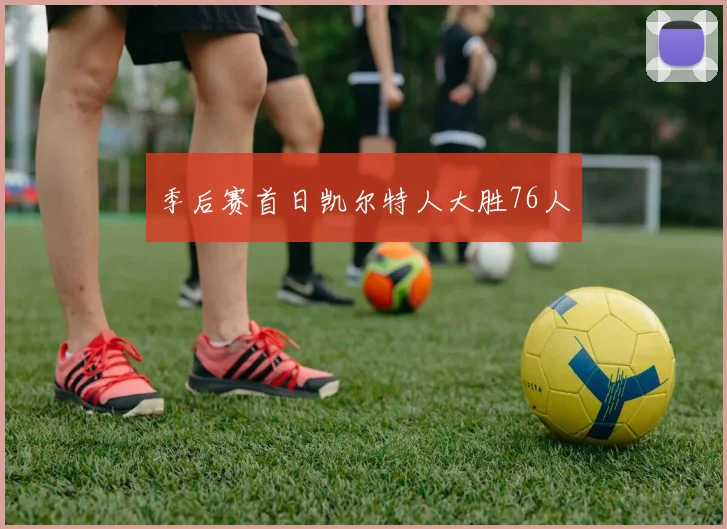 季后赛首日凯尔特人大胜76人