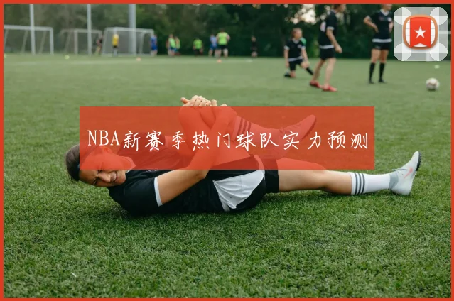NBA新赛季热门球队实力预测